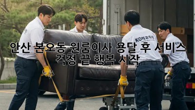 안산 본오동 원룸이사 용달 후 서비스: 걱정 끝! 행복 시작! ✨