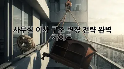 사무실 이사? 구조 변경 전략 완벽 가이드!